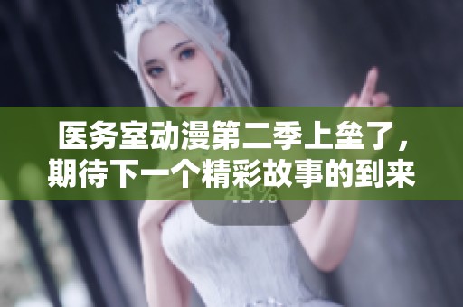 医务室动漫第二季上垒了，期待下一个精彩故事的到来！
