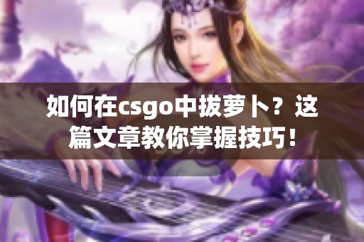 如何在csgo中拔萝卜？这篇文章教你掌握技巧！