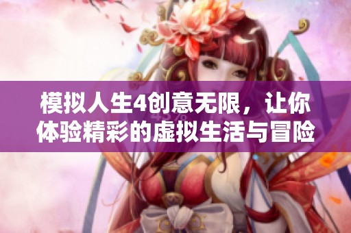 模拟人生4创意无限，让你体验精彩的虚拟生活与冒险乐趣