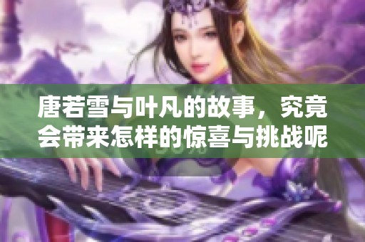 唐若雪与叶凡的故事，究竟会带来怎样的惊喜与挑战呢