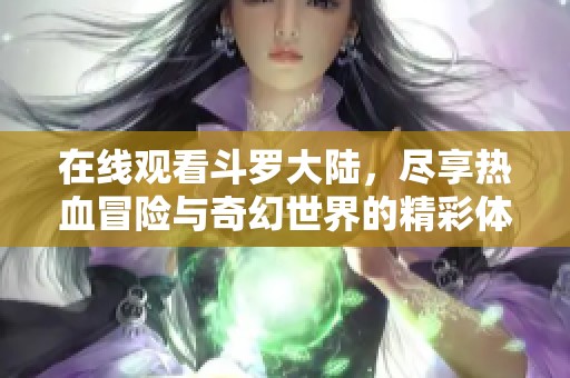 在线观看斗罗大陆，尽享热血冒险与奇幻世界的精彩体验