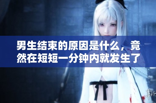 男生结束的原因是什么，竟然在短短一分钟内就发生了？