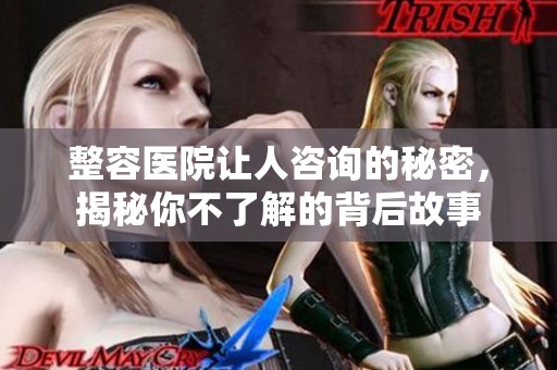 整容医院让人咨询的秘密，揭秘你不了解的背后故事