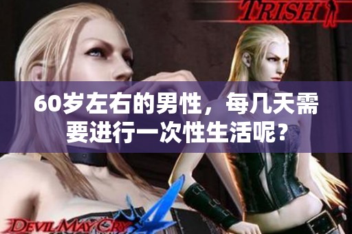 60岁左右的男性，每几天需要进行一次性生活呢？