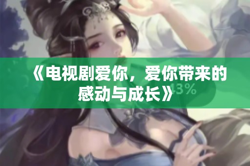 《电视剧爱你，爱你带来的感动与成长》