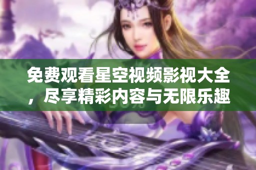 免费观看星空视频影视大全，尽享精彩内容与无限乐趣