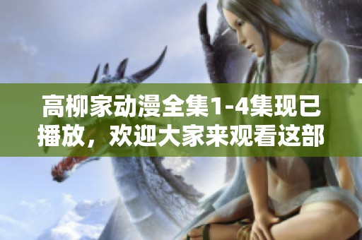 高柳家动漫全集1-4集现已播放，欢迎大家来观看这部精彩作品！