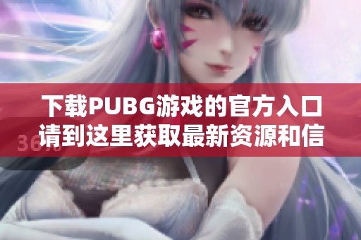 下载PUBG游戏的官方入口请到这里获取最新资源和信息