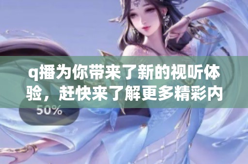 q播为你带来了新的视听体验，赶快来了解更多精彩内容吧！