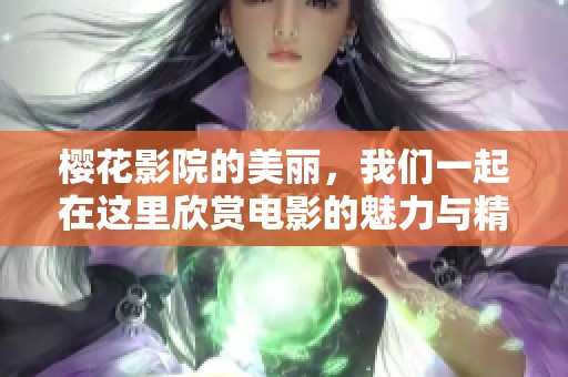 樱花影院的美丽，我们一起在这里欣赏电影的魅力与精彩