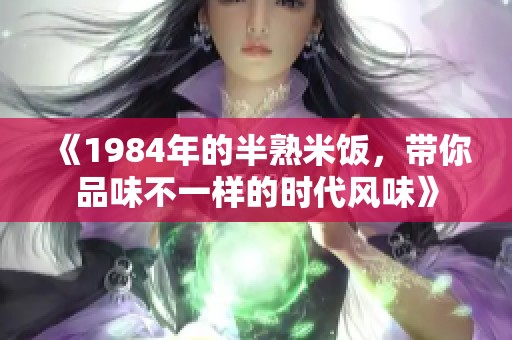 《1984年的半熟米饭，带你品味不一样的时代风味》
