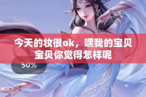 今天的妆很ok，嘿我的宝贝宝贝你觉得怎样呢