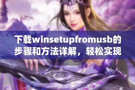 下载winsetupfromusb的步骤和方法详解，轻松实现USB启动盘制作