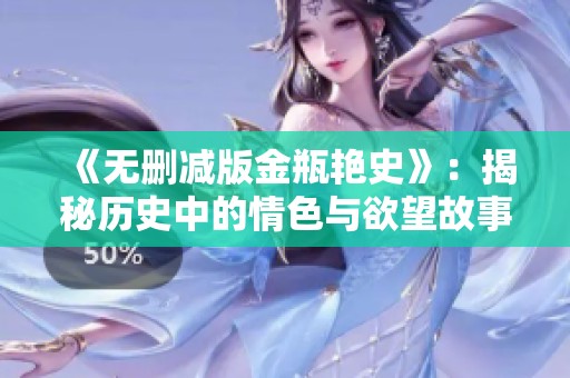 《无删减版金瓶艳史》：揭秘历史中的情色与欲望故事