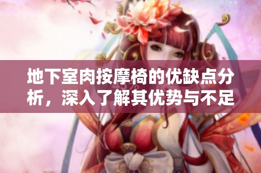 地下室肉按摩椅的优缺点分析，深入了解其优势与不足之处