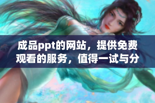 成品ppt的网站，提供免费观看的服务，值得一试与分享