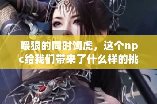 喂狼的同时饲虎，这个npc给我们带来了什么样的挑战呢