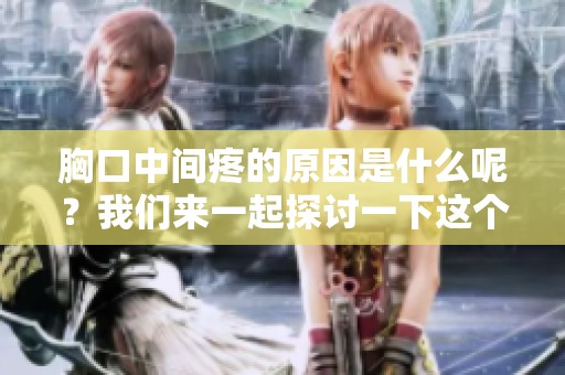 胸口中间疼的原因是什么呢？我们来一起探讨一下这个问题吧