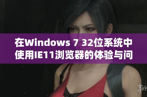 在Windows 7 32位系统中使用IE11浏览器的体验与问题分析