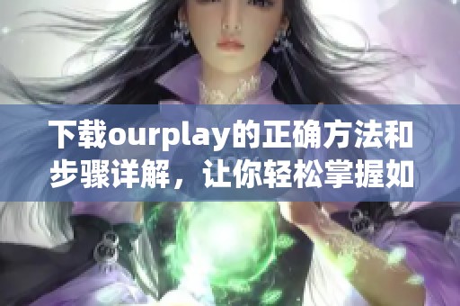 下载ourplay的正确方法和步骤详解，让你轻松掌握如何获取应用