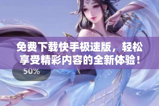 免费下载快手极速版，轻松享受精彩内容的全新体验！