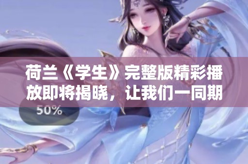 荷兰《学生》完整版精彩播放即将揭晓，让我们一同期待吧