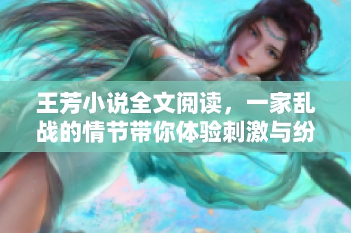王芳小说全文阅读，一家乱战的情节带你体验刺激与纷争