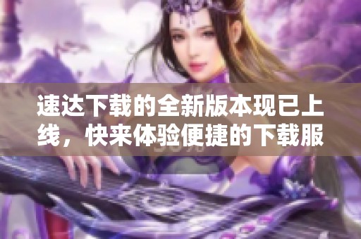 速达下载的全新版本现已上线，快来体验便捷的下载服务!