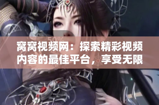 窝窝视频网：探索精彩视频内容的最佳平台，享受无限视听盛宴！