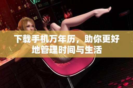 下载手机万年历，助你更好地管理时间与生活