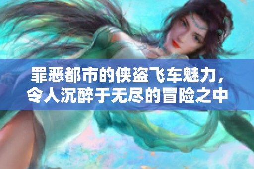 罪恶都市的侠盗飞车魅力，令人沉醉于无尽的冒险之中