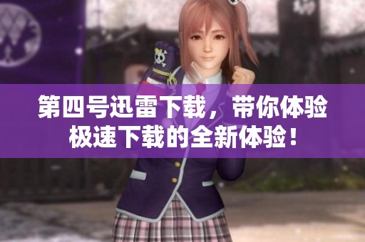 第四号迅雷下载，带你体验极速下载的全新体验！