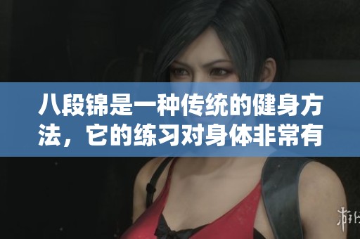八段锦是一种传统的健身方法，它的练习对身体非常有益。