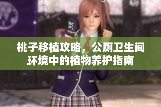桃子移植攻略，公厕卫生间环境中的植物养护指南