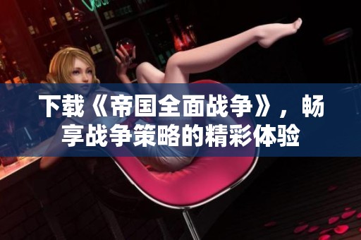 下载《帝国全面战争》，畅享战争策略的精彩体验