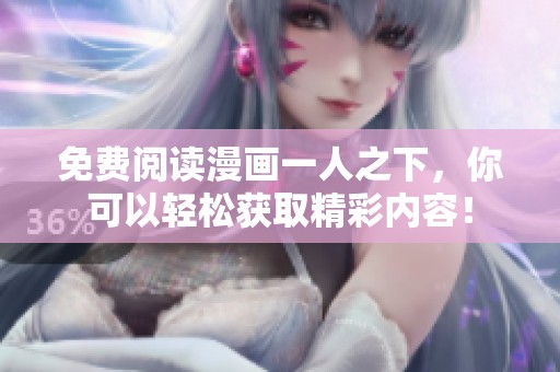 免费阅读漫画一人之下，你可以轻松获取精彩内容！