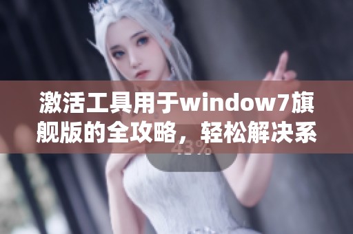 激活工具用于window7旗舰版的全攻略，轻松解决系统激活难题