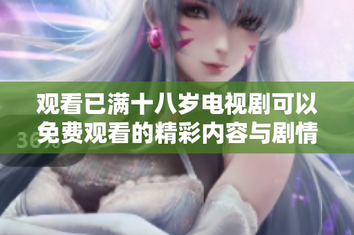 观看已满十八岁电视剧可以免费观看的精彩内容与剧情分享