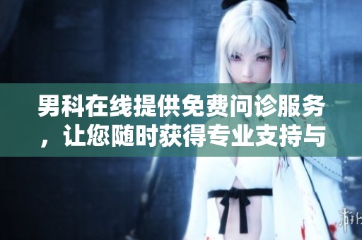 男科在线提供免费问诊服务，让您随时获得专业支持与解答