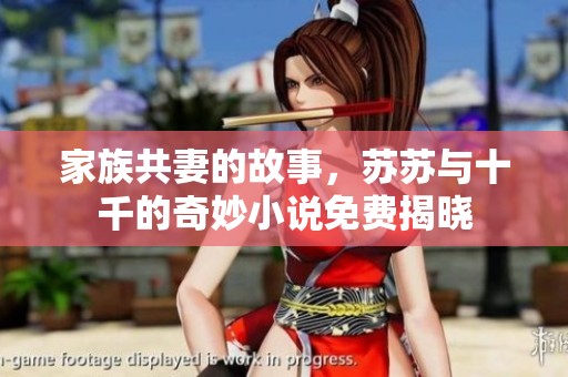 家族共妻的故事，苏苏与十千的奇妙小说免费揭晓