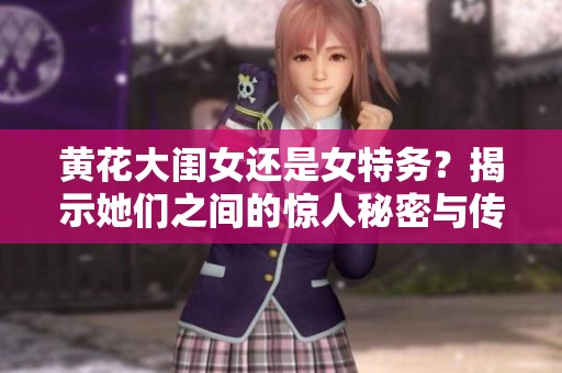 黄花大闺女还是女特务？揭示她们之间的惊人秘密与传奇故事