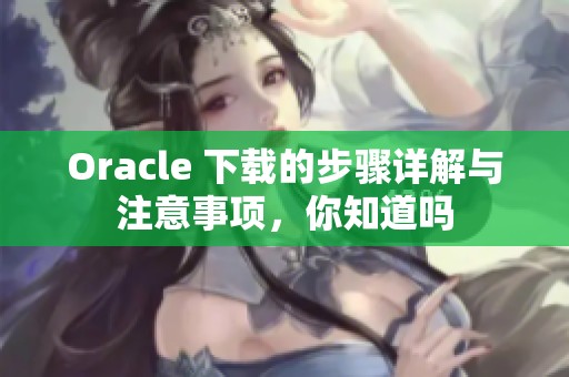 Oracle 下载的步骤详解与注意事项，你知道吗