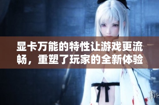 显卡万能的特性让游戏更流畅，重塑了玩家的全新体验