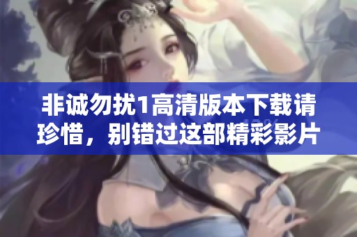 非诚勿扰1高清版本下载请珍惜，别错过这部精彩影片的机会