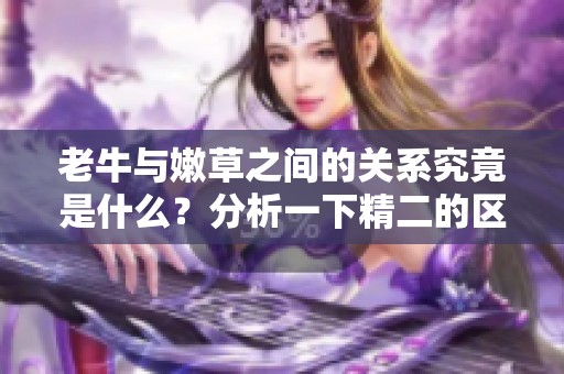 老牛与嫩草之间的关系究竟是什么？分析一下精二的区别。
