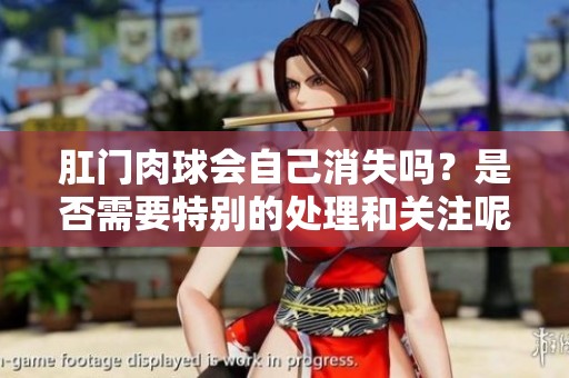 肛门肉球会自己消失吗？是否需要特别的处理和关注呢