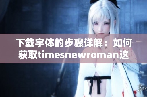 下载字体的步骤详解：如何获取timesnewroman这一字体