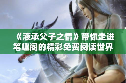 《液承父子之情》带你走进笔趣阁的精彩免费阅读世界