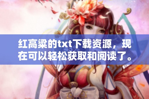 红高粱的txt下载资源，现在可以轻松获取和阅读了。