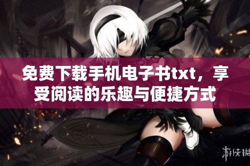 免费下载手机电子书txt，享受阅读的乐趣与便捷方式
